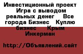 Инвестиционный проект! Игра с выводом реальных денег! - Все города Бизнес » Куплю бизнес   . Крым,Инкерман